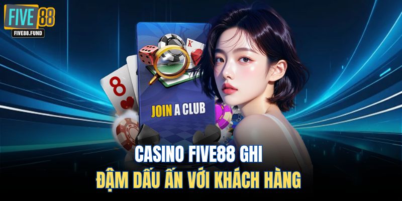Casino FIVE88 ghi đậm dấu ấn với khách hàng