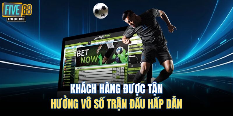 Khách hàng được tận hưởng vô số trận đấu hấp dẫn