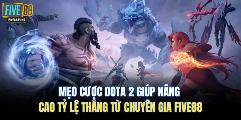 Mẹo cược Dota 2 giúp nâng cao tỷ lệ thắng từ chuyên gia Five88