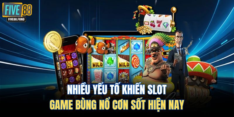 Nhiều yếu tố khiến slot game bùng nổ cơn sốt hiện nay 